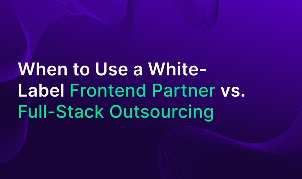 White-Label Frontend Partner vs. Full-Stack Outsourcing